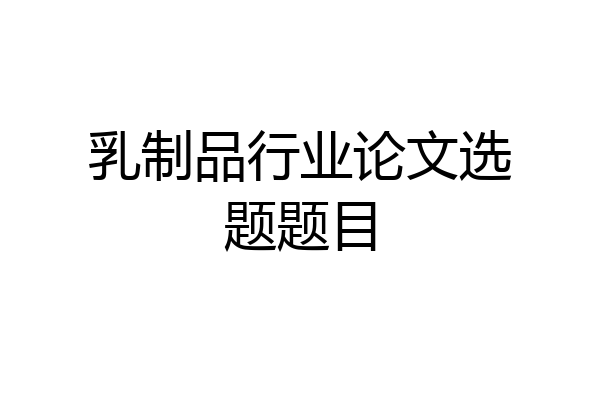 乳制品行业论文选题题目
