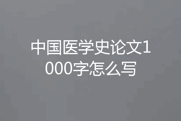 中国医学史论文1000字怎么写