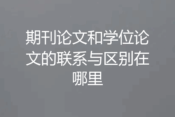 期刊论文和学位论文的联系与区别在哪里
