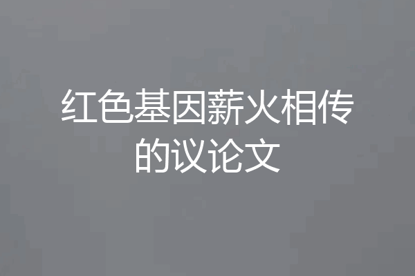 红色基因薪火相传的议论文