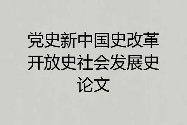 党史新中国史改革开放史社会发展史论文