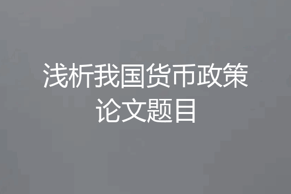 浅析我国货币政策论文题目