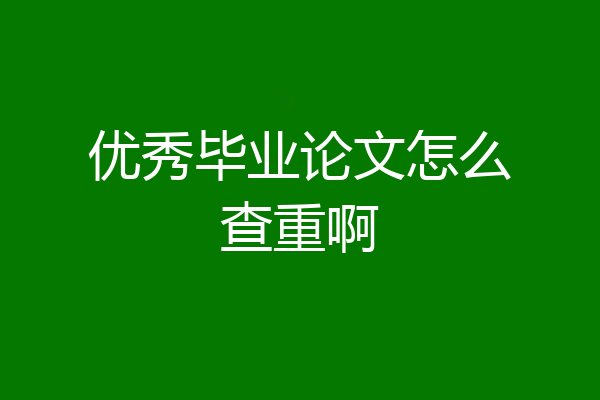 优秀毕业论文怎么查重啊