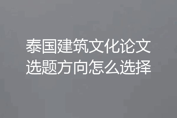 泰国建筑文化论文选题方向怎么选择