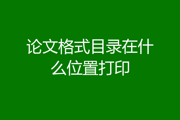 论文格式目录在什么位置打印