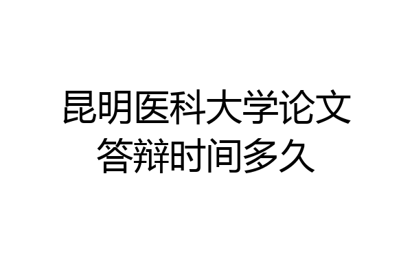 昆明医科大学论文答辩时间多久