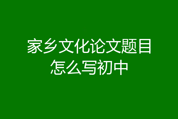 家乡文化论文题目怎么写初中