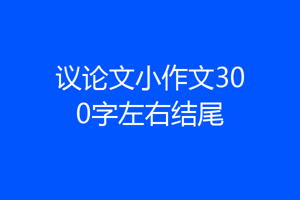 议论文小作文300字左右结尾