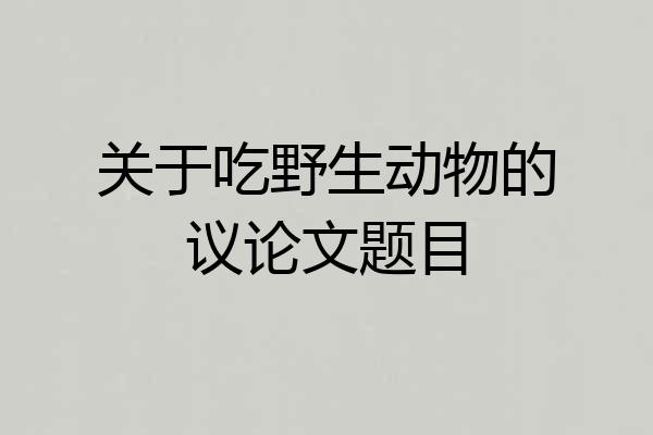 关于吃野生动物的议论文题目