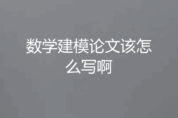 数学建模论文该怎么写啊