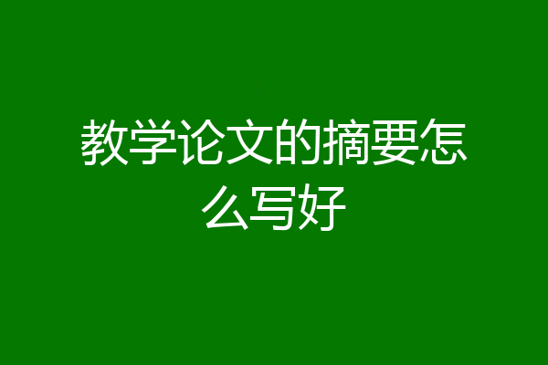 教学论文的摘要怎么写好