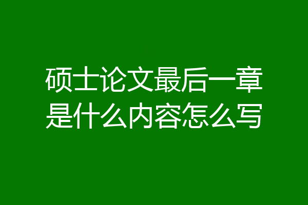 硕士论文最后一章是什么内容怎么写