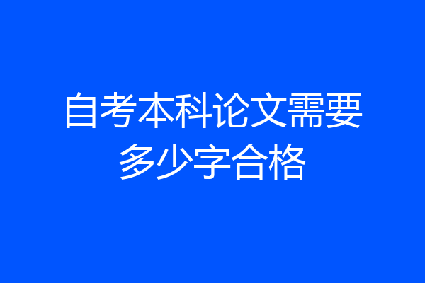 自考本科论文需要多少字合格