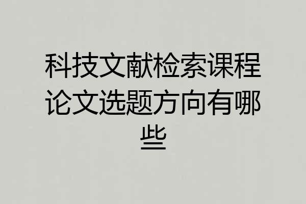 科技文献检索课程论文选题方向有哪些