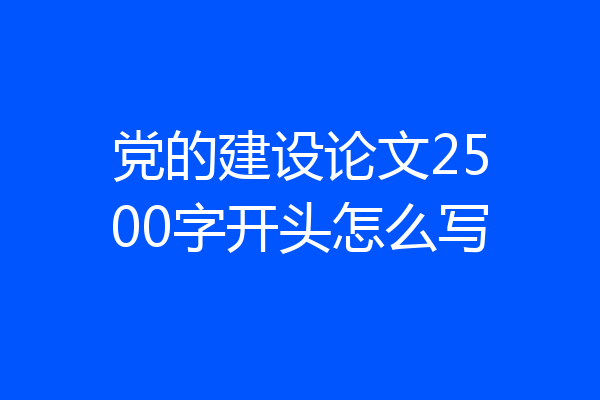 党的建设论文2500字开头怎么写