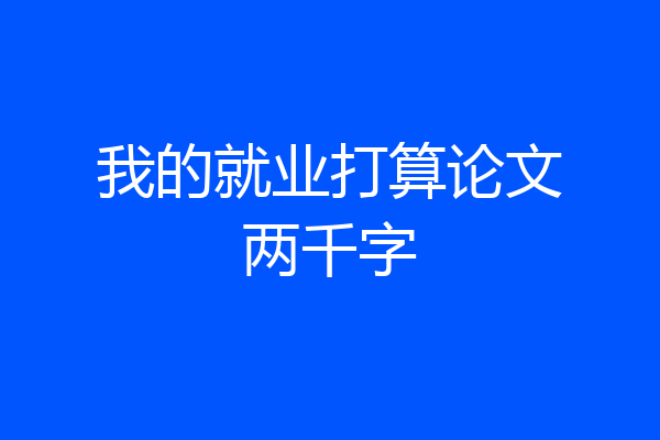 我的就业打算论文两千字