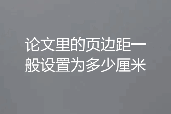 论文里的页边距一般设置为多少厘米