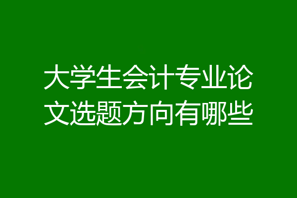 大学生会计专业论文选题方向有哪些