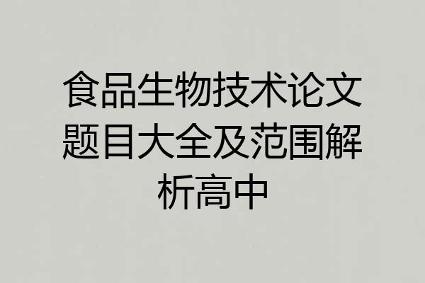 食品生物技术论文题目大全及范围解析高中