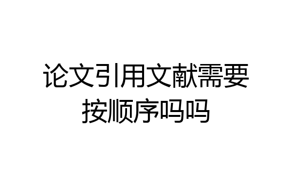论文引用文献需要按顺序吗吗