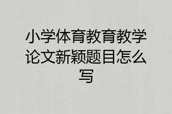 小学体育教育教学论文新颖题目怎么写