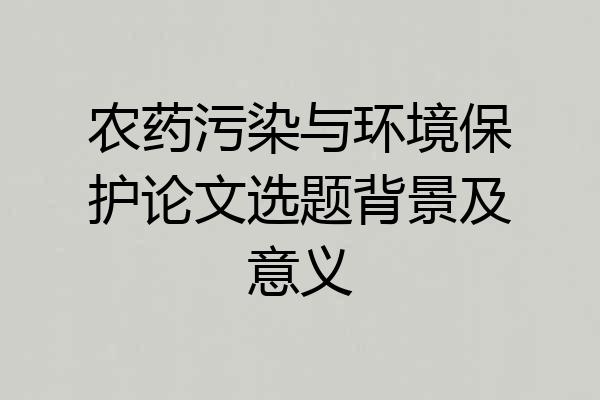 农药污染与环境保护论文选题背景及意义