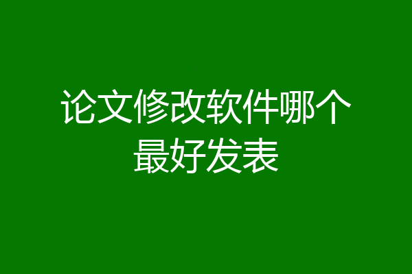 论文修改软件哪个最好发表
