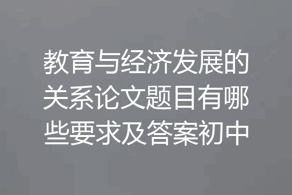 教育与经济发展的关系论文题目有哪些要求及答案初中