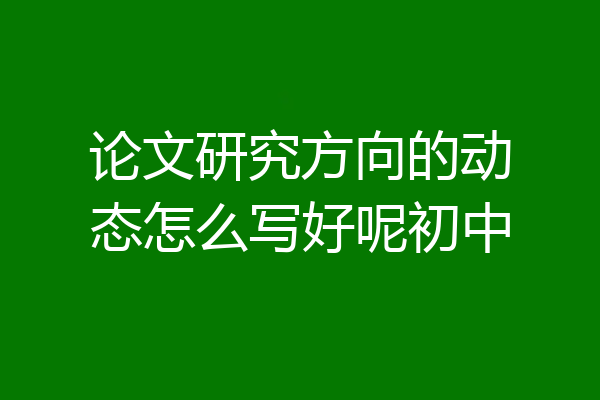 论文研究方向的动态怎么写好呢初中