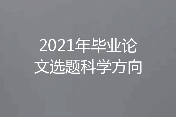 2021年毕业论文选题科学方向
