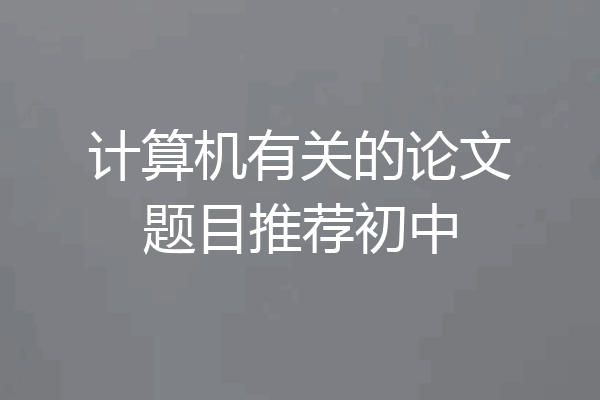 计算机有关的论文题目推荐初中