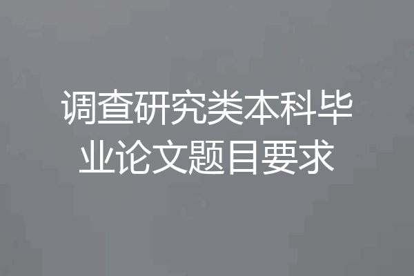 调查研究类本科毕业论文题目要求