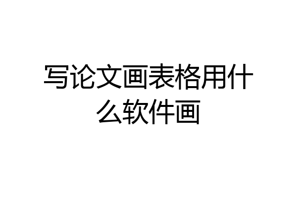 写论文画表格用什么软件画