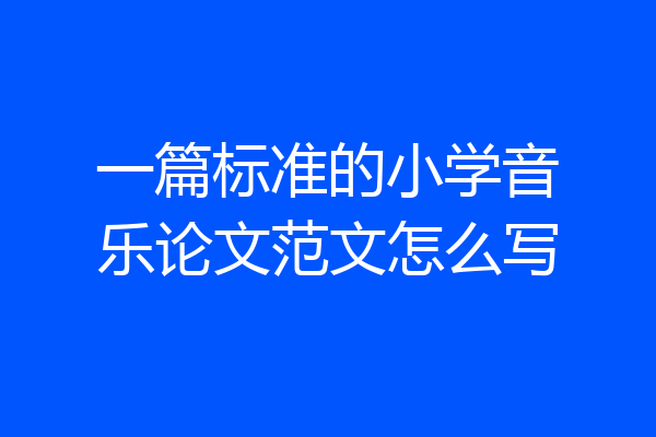 一篇标准的小学音乐论文范文怎么写
