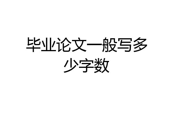 毕业论文一般写多少字数