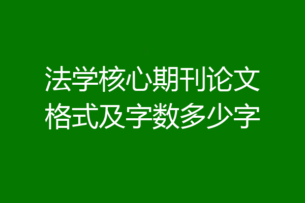 法学核心期刊论文格式及字数多少字