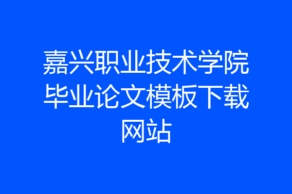 嘉兴职业技术学院毕业论文模板下载网站
