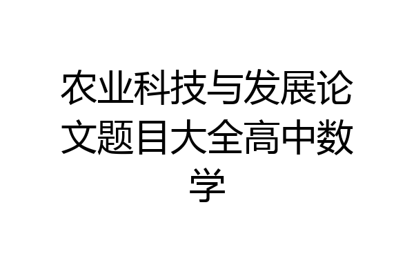 农业科技与发展论文题目大全高中数学