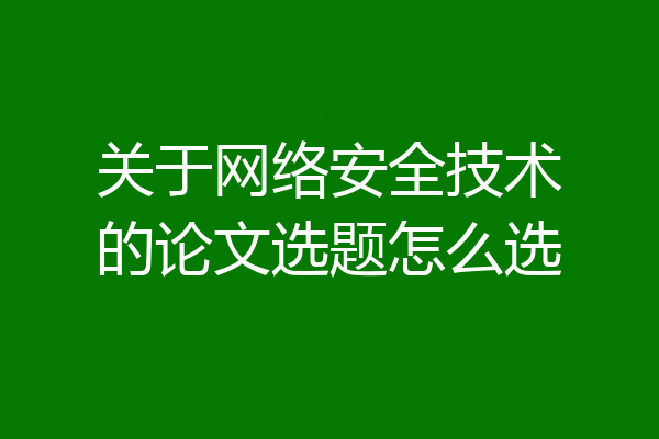 关于网络安全技术的论文选题怎么选