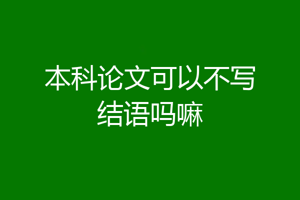 本科论文可以不写结语吗嘛