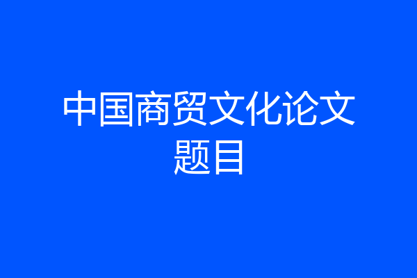 中国商贸文化论文题目