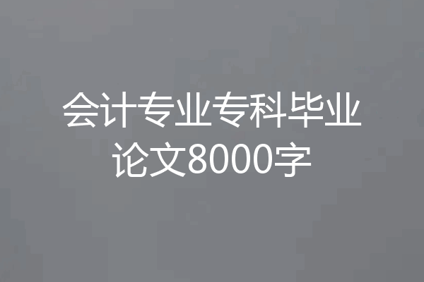 会计专业专科毕业论文8000字