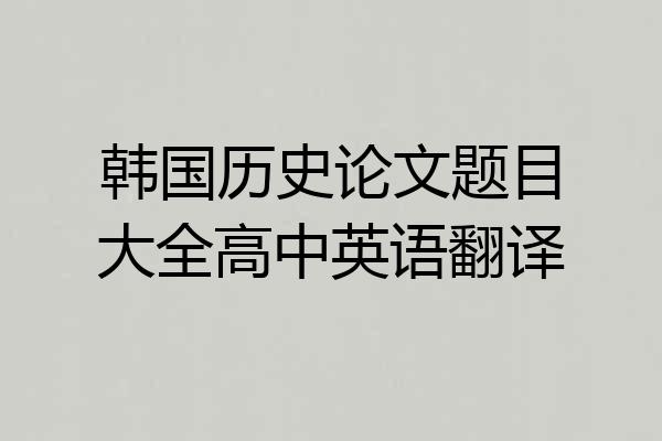韩国历史论文题目大全高中英语翻译