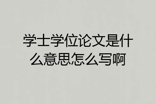 学士学位论文是什么意思怎么写啊