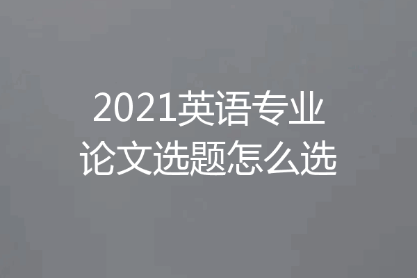 2021英语专业论文选题怎么选