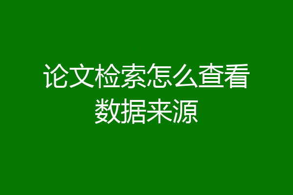 论文检索怎么查看数据来源