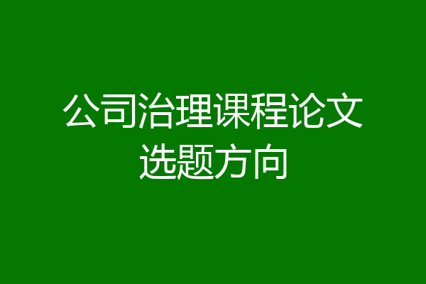 公司治理课程论文选题方向