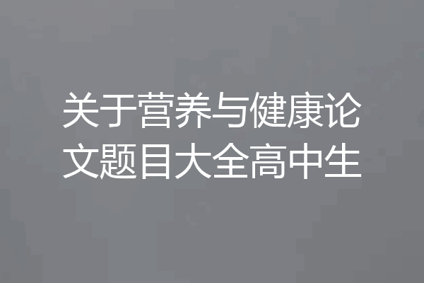关于营养与健康论文题目大全高中生