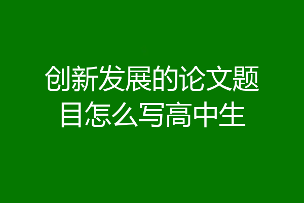 创新发展的论文题目怎么写高中生