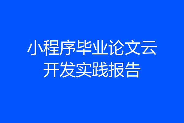 小程序毕业论文云开发实践报告